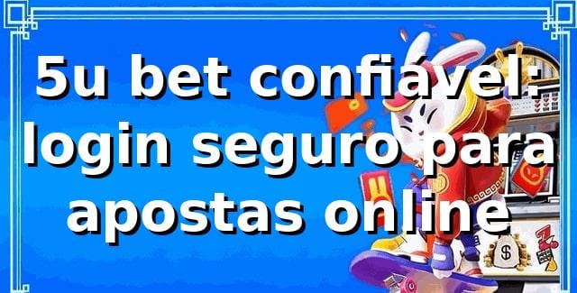 5u bet confiável: login seguro para apostas online